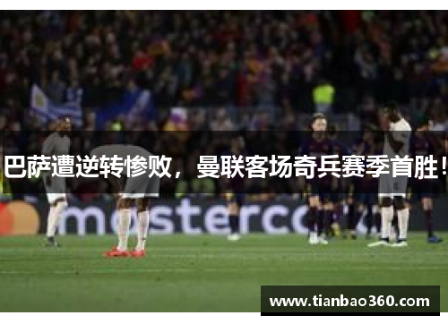 巴萨遭逆转惨败，曼联客场奇兵赛季首胜！