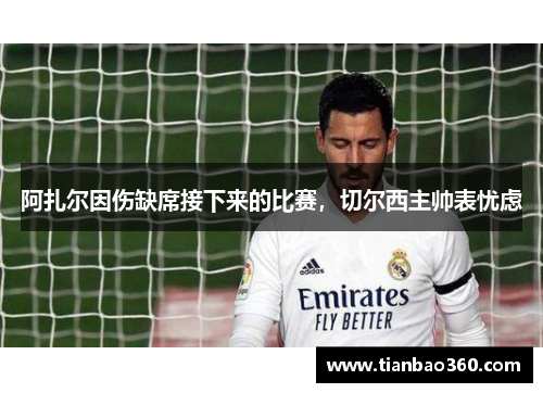 阿扎尔因伤缺席接下来的比赛，切尔西主帅表忧虑