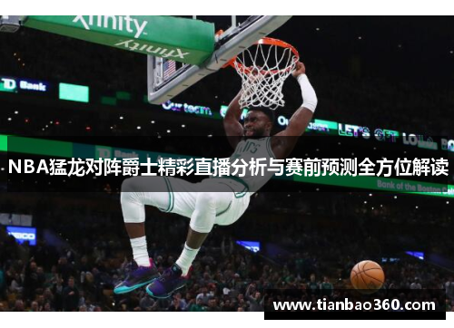 NBA猛龙对阵爵士精彩直播分析与赛前预测全方位解读