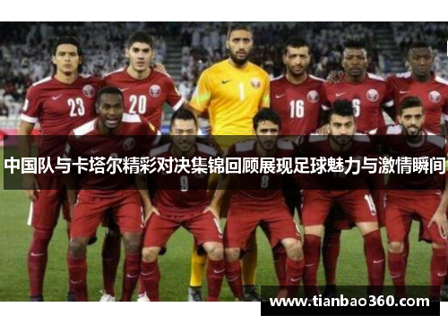 中国队与卡塔尔精彩对决集锦回顾展现足球魅力与激情瞬间
