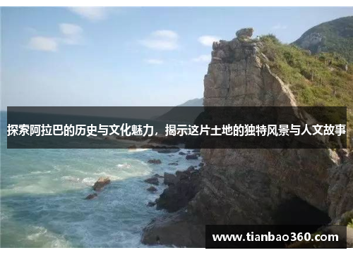 探索阿拉巴的历史与文化魅力，揭示这片土地的独特风景与人文故事