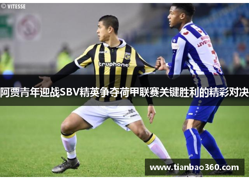 阿贾青年迎战SBV精英争夺荷甲联赛关键胜利的精彩对决