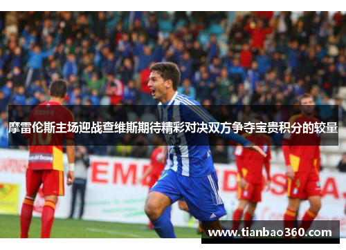 摩雷伦斯主场迎战查维斯期待精彩对决双方争夺宝贵积分的较量