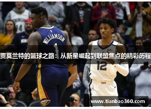 贾莫兰特的篮球之路：从新星崛起到联盟焦点的精彩历程