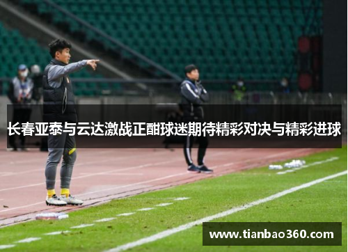 长春亚泰与云达激战正酣球迷期待精彩对决与精彩进球