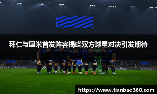 bwin必赢拜仁与国米首发阵容揭晓双方球星对决引发期待