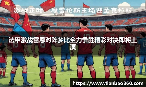 bwin必赢法甲激战雷恩对阵梦比全力争胜精彩对决即将上演